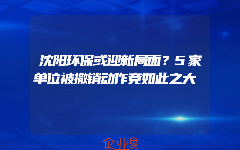 沈阳环保或迎新局面？5家单位被撤销动作竟如此之大