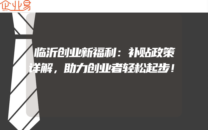 临沂创业新福利：补贴政策详解，助力创业者轻松起步！