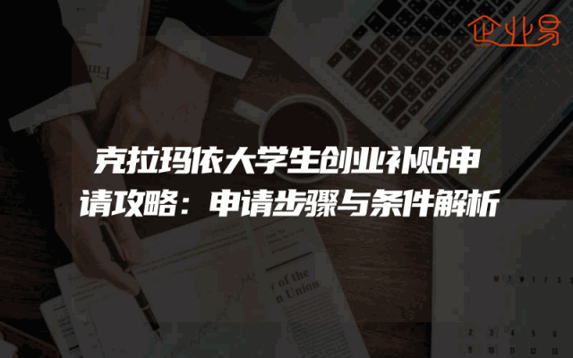 克拉玛依大学生创业补贴申请攻略：申请步骤与条件解析