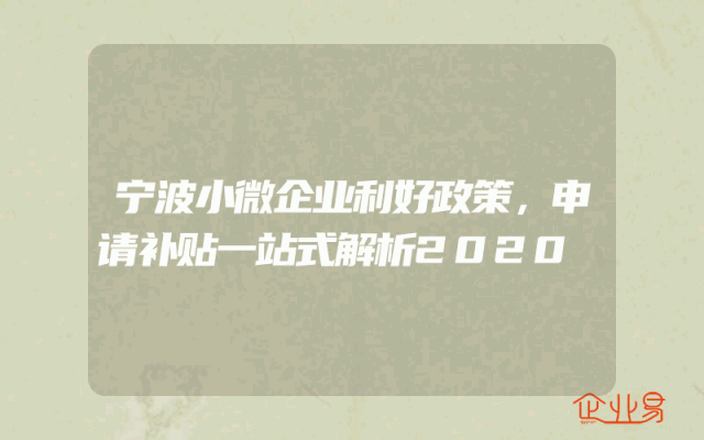 宁波小微企业利好政策，申请补贴一站式解析2020