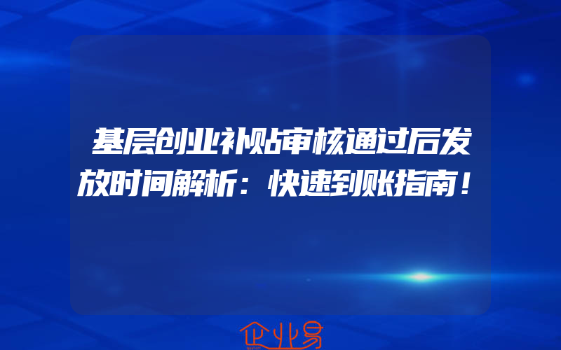 基层创业补贴审核通过后发放时间解析：快速到账指南！