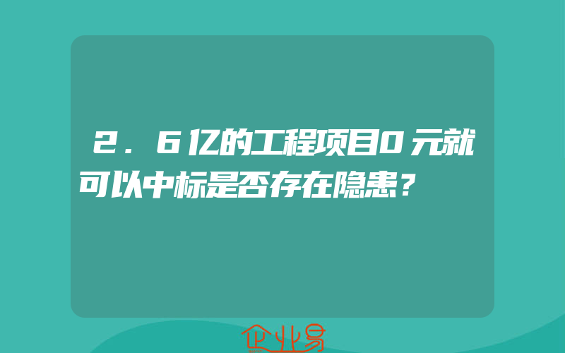 2.6亿的工程项目0元就可以中标是否存在隐患？