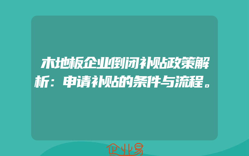 木地板企业倒闭补贴政策解析：申请补贴的条件与流程。