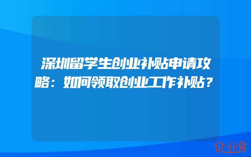 深圳留学生创业补贴申请攻略：如何领取创业工作补贴？