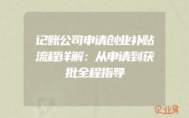 记账公司申请创业补贴流程详解：从申请到获批全程指导