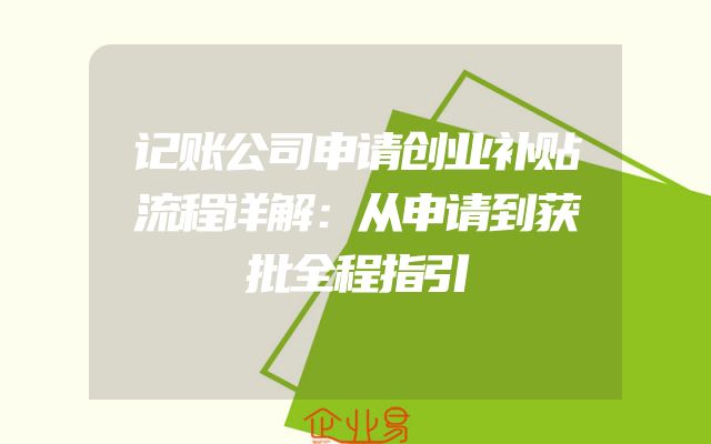 记账公司申请创业补贴流程详解：从申请到获批全程指引