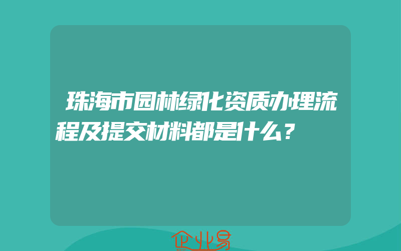 珠海市园林绿化资质办理流程及提交材料都是什么？