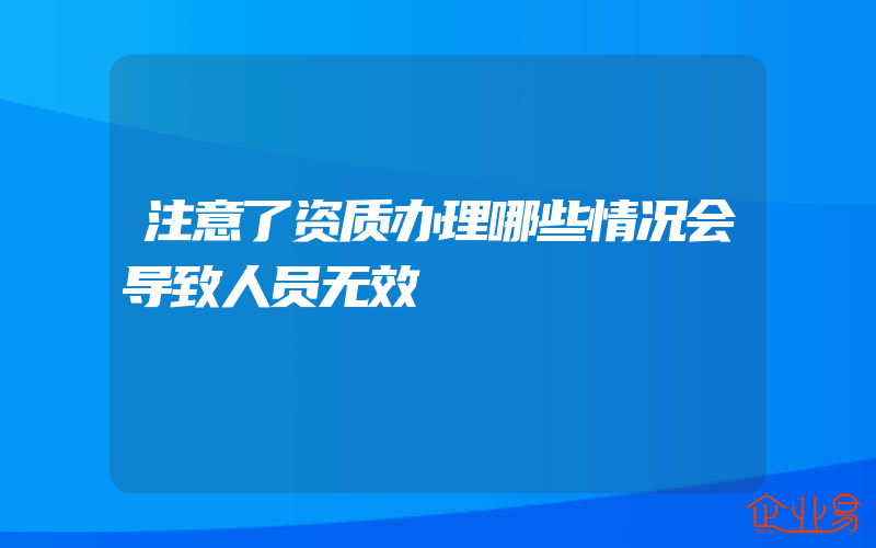 注意了资质办理哪些情况会导致人员无效