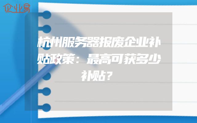 杭州服务器报废企业补贴政策：最高可获多少补贴？