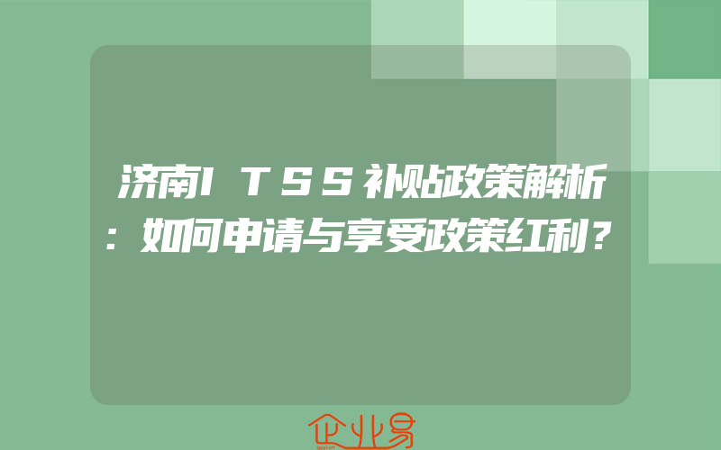 济南ITSS补贴政策解析：如何申请与享受政策红利？