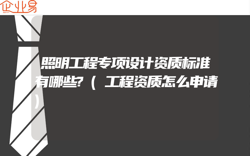 照明工程专项设计资质标准有哪些?(工程资质怎么申请)