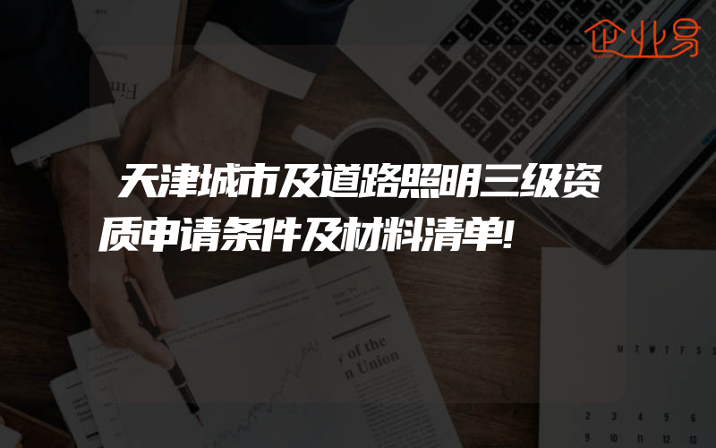 天津城市及道路照明三级资质申请条件及材料清单!