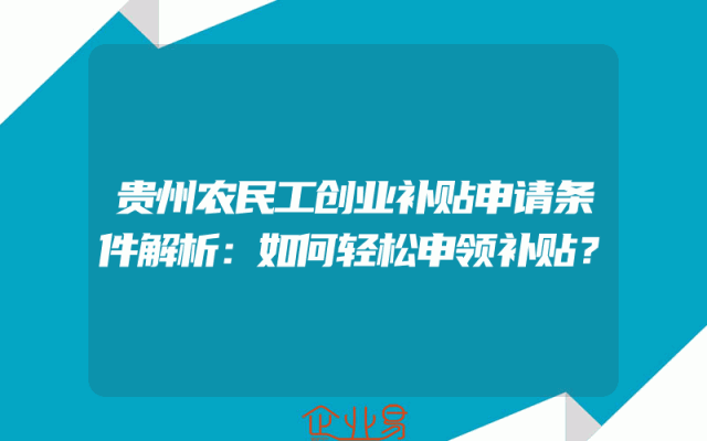 贵州农民工创业补贴申请条件解析：如何轻松申领补贴？