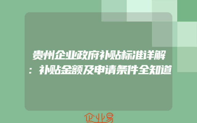 贵州企业政府补贴标准详解：补贴金额及申请条件全知道