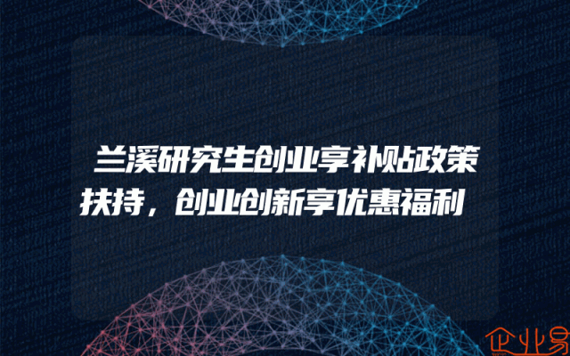 兰溪研究生创业享补贴政策扶持，创业创新享优惠福利