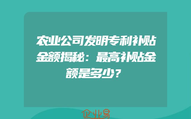 农业公司发明专利补贴金额揭秘：最高补贴金额是多少？