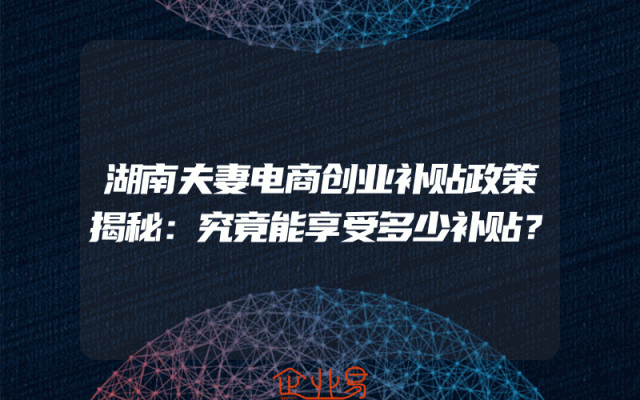 湖南夫妻电商创业补贴政策揭秘：究竟能享受多少补贴？