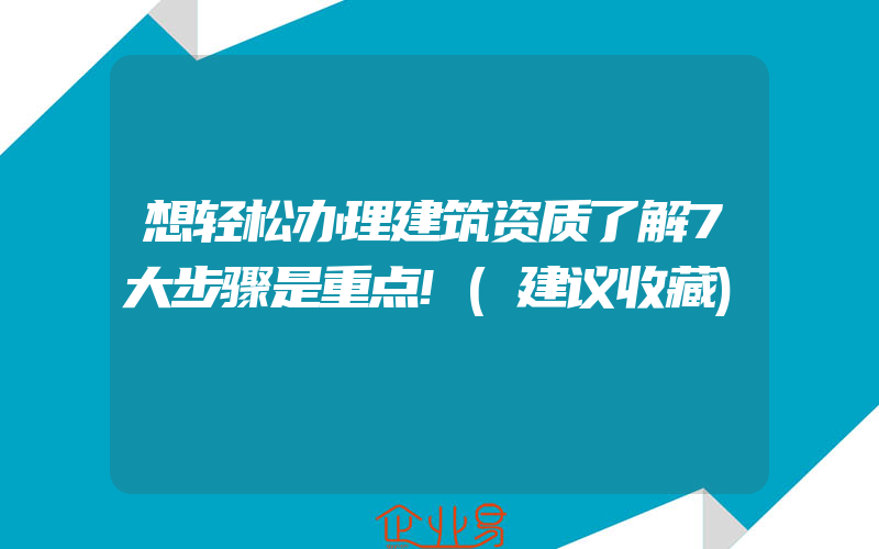 想轻松办理建筑资质了解7大步骤是重点!(建议收藏)