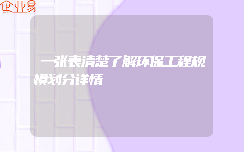 一张表清楚了解环保工程规模划分详情