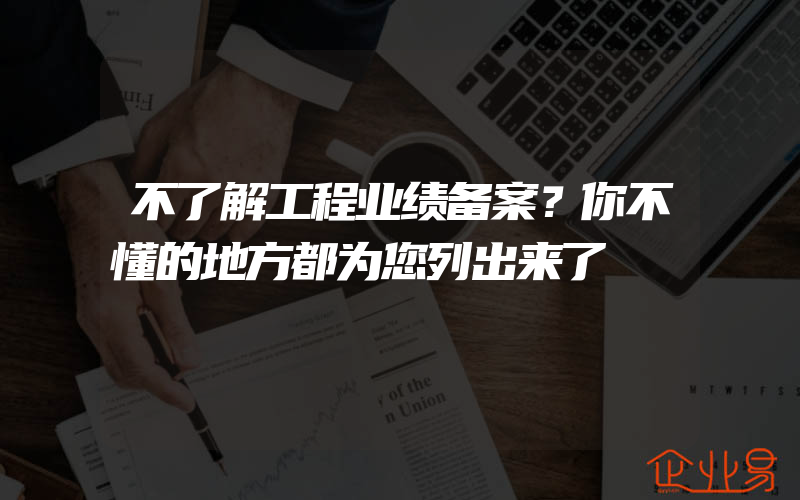 不了解工程业绩备案？你不懂的地方都为您列出来了