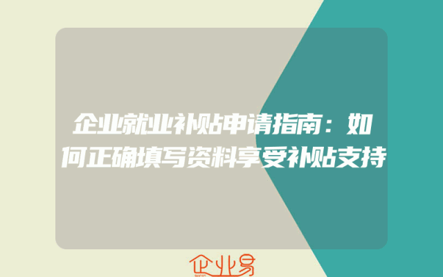 企业就业补贴申请指南：如何正确填写资料享受补贴支持