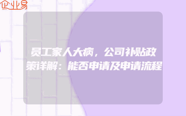 员工家人大病，公司补贴政策详解：能否申请及申请流程