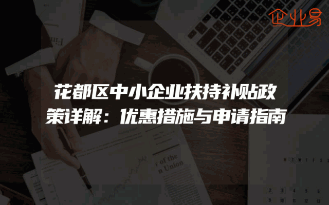 花都区中小企业扶持补贴政策详解：优惠措施与申请指南
