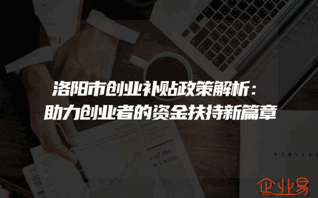 洛阳市创业补贴政策解析：助力创业者的资金扶持新篇章