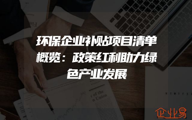 环保企业补贴项目清单概览：政策红利助力绿色产业发展