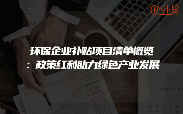 环保企业补贴项目清单概览：政策红利助力绿色产业发展