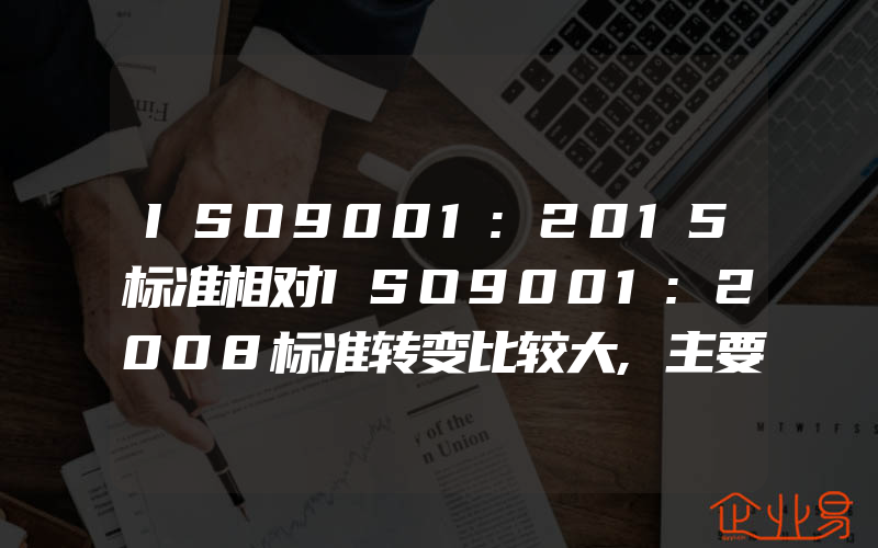 ISO9001:2015标准相对ISO9001:2008标准转变比较大,主要的转变能够总结为(质量管理体系怎么申请)