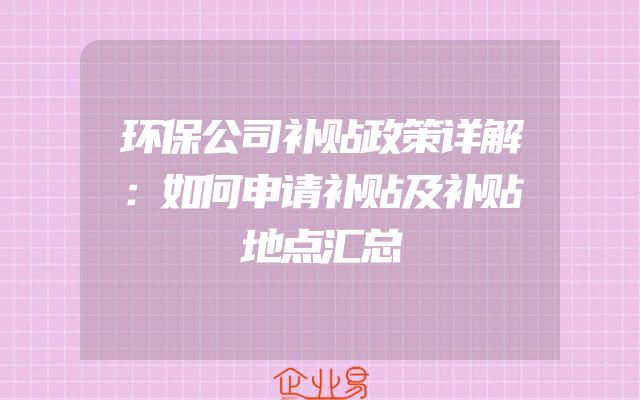 环保公司补贴政策详解：如何申请补贴及补贴地点汇总