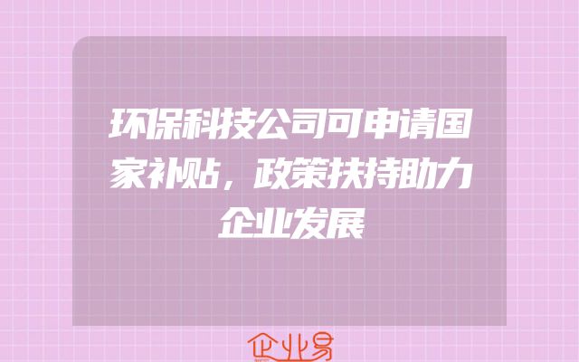 环保科技公司可申请国家补贴，政策扶持助力企业发展