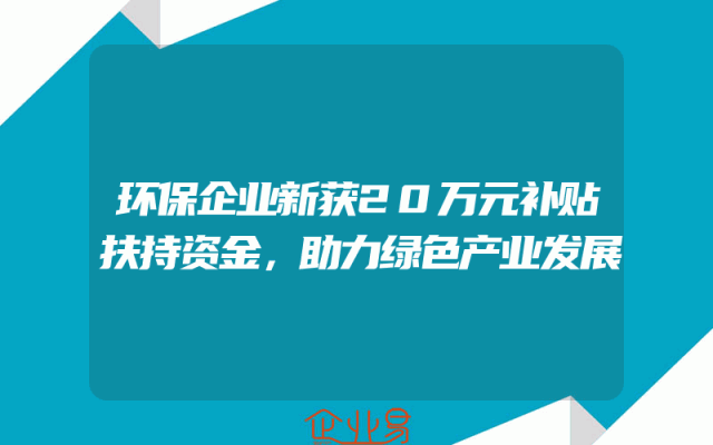 环保企业新获20万元补贴扶持资金，助力绿色产业发展