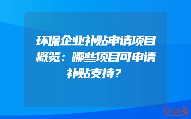 环保企业补贴申请项目概览：哪些项目可申请补贴支持？