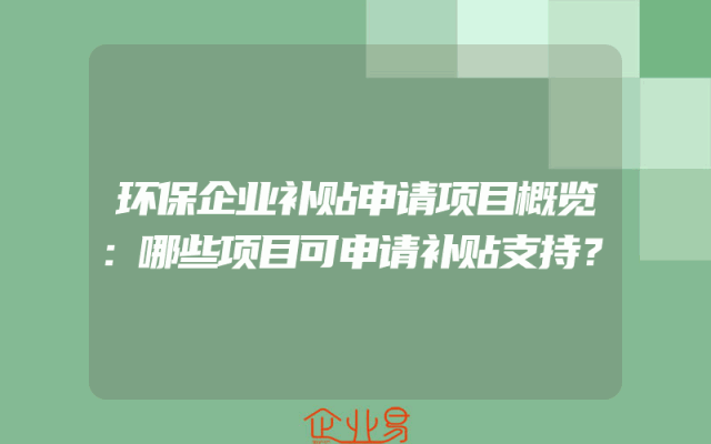 环保企业补贴申请项目概览：哪些项目可申请补贴支持？