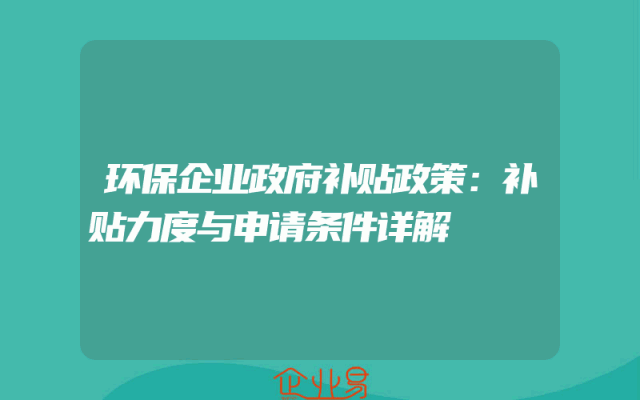 环保企业政府补贴政策：补贴力度与申请条件详解