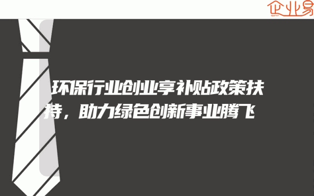 环保行业创业享补贴政策扶持，助力绿色创新事业腾飞