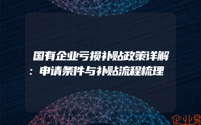 国有企业亏损补贴政策详解：申请条件与补贴流程梳理