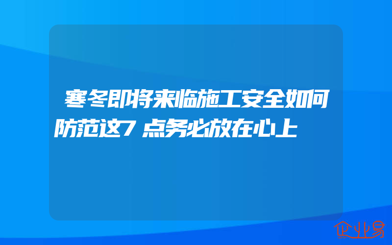 寒冬即将来临施工安全如何防范这7点务必放在心上