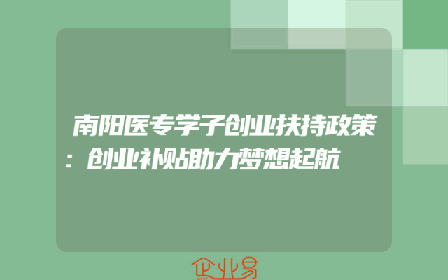 南阳医专学子创业扶持政策：创业补贴助力梦想起航