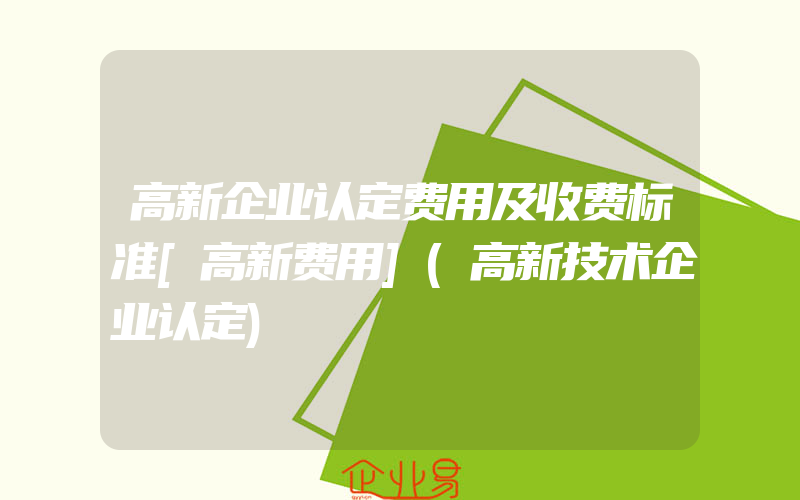 高新企业认定费用及收费标准[高新费用](高新技术企业认定)