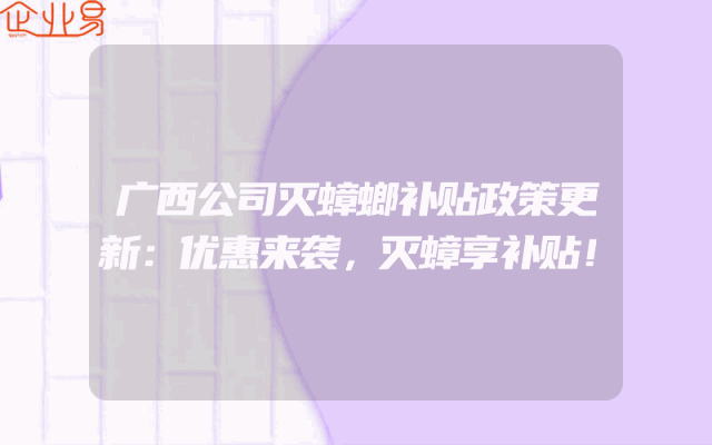 广西公司灭蟑螂补贴政策更新：优惠来袭，灭蟑享补贴！