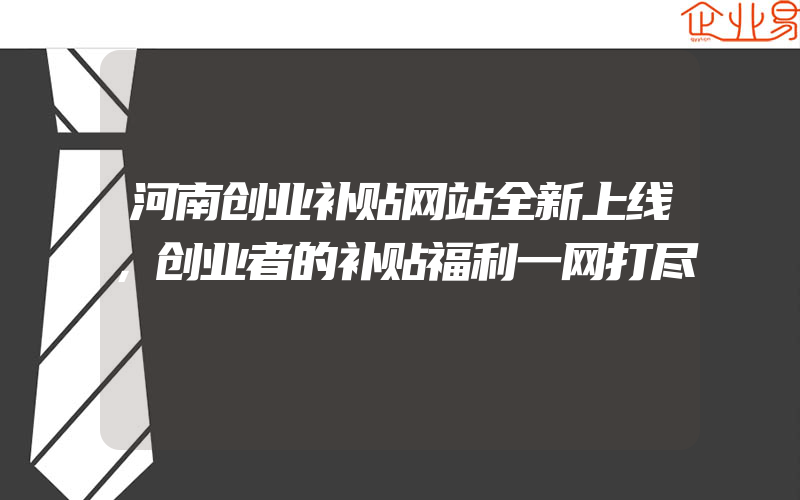 河南创业补贴网站全新上线，创业者的补贴福利一网打尽