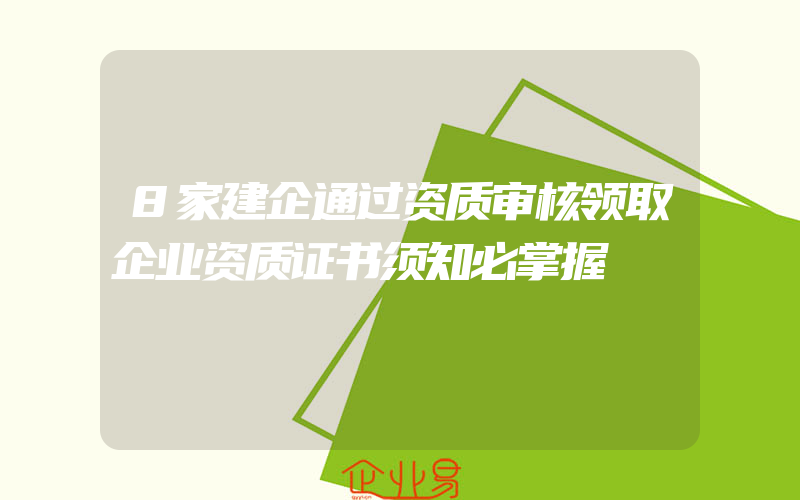 8家建企通过资质审核领取企业资质证书须知必掌握