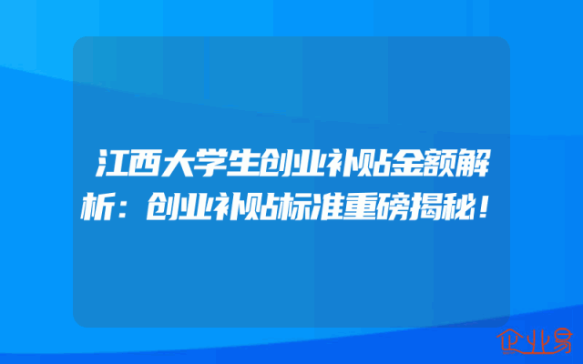 江西大学生创业补贴金额解析：创业补贴标准重磅揭秘！