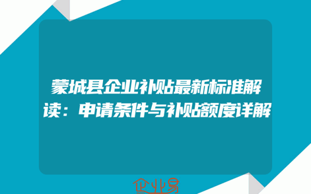 蒙城县企业补贴最新标准解读：申请条件与补贴额度详解