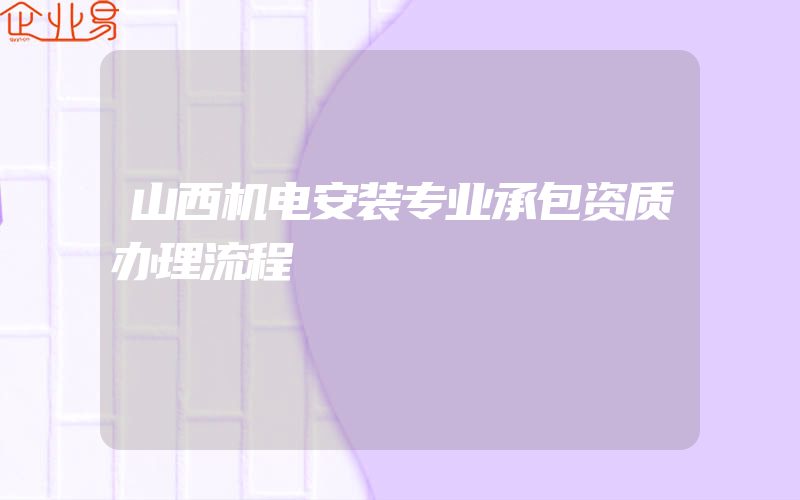 山西机电安装专业承包资质办理流程