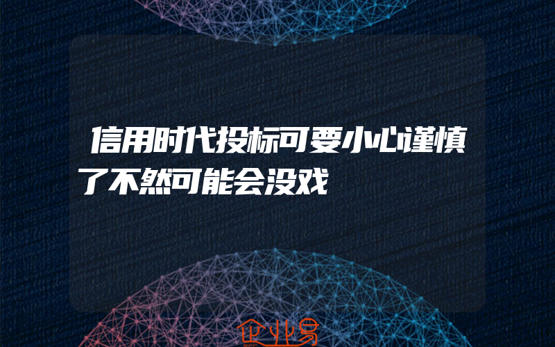 信用时代投标可要小心谨慎了不然可能会没戏