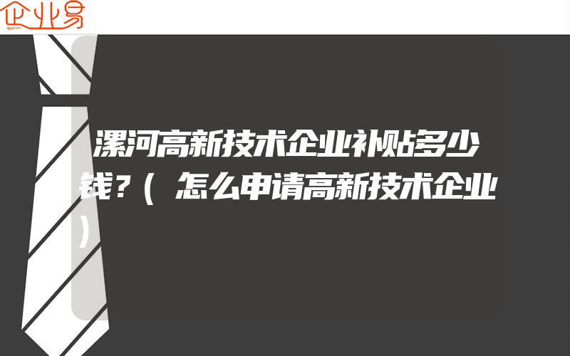 漯河高新技术企业补贴多少钱？(怎么申请高新技术企业)